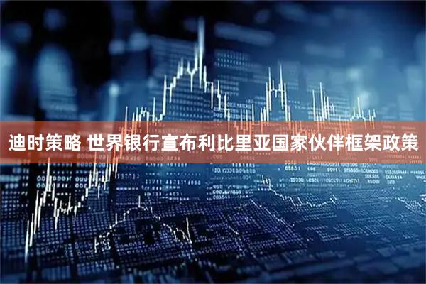 迪时策略 世界银行宣布利比里亚国家伙伴框架政策