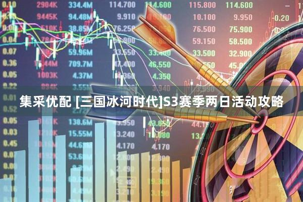 集采优配 [三国冰河时代]S3赛季两日活动攻略
