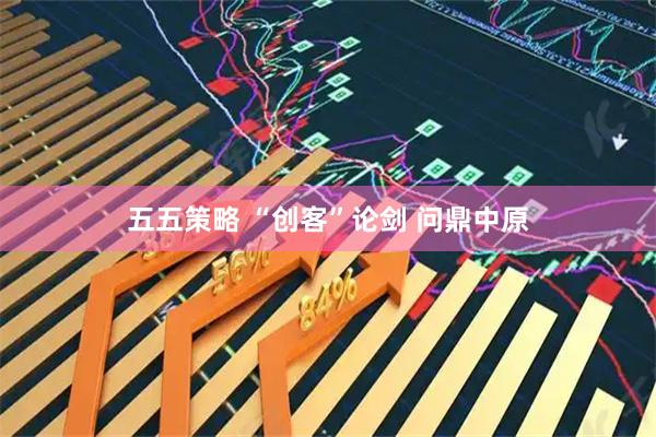 五五策略 “创客”论剑&#32;问鼎中原