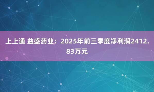 上上通 益盛药业：2025年前三季度净利润2412.83万元