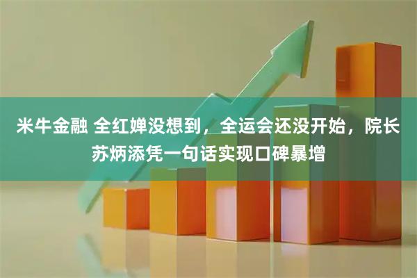 米牛金融 全红婵没想到，全运会还没开始，院长苏炳添凭一句话实现口碑暴增