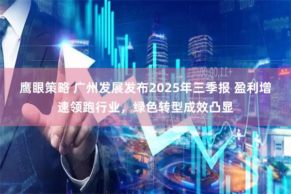 鹰眼策略 广州发展发布2025年三季报 盈利增速领跑行业，绿色转型成效凸显
