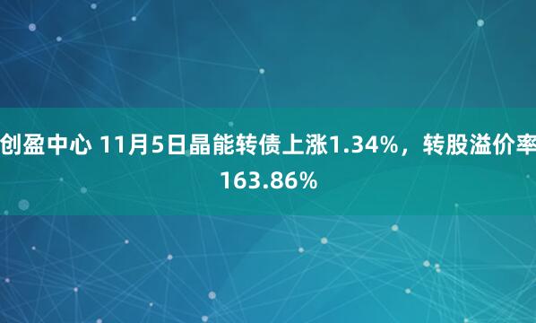 创盈中心 11月5日晶能转债上涨1.34%,转股溢价率163.86%