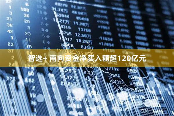 智选+ 南向资金净买入额超120亿元