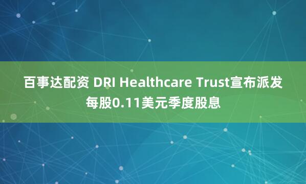 百事达配资 DRI Healthcare Trust宣布派发每股0.11美元季度股息
