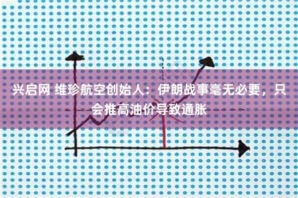 兴启网 维珍航空创始人：伊朗战事毫无必要，只会推高油价导致通胀
